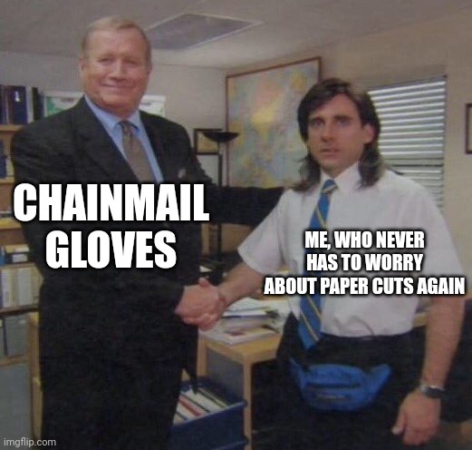 No paper can penetrate chainmail gloves | CHAINMAIL GLOVES; ME, WHO NEVER HAS TO WORRY ABOUT PAPER CUTS AGAIN | made w/ Imgflip meme maker