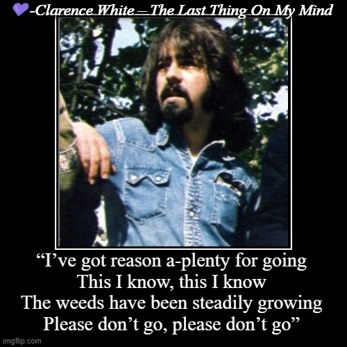 Clarence White | ?-Clarence White – The Last Thing On My Mind | “I’ve got reason a-plenty for going
This I know, this I know
The weeds have been steadily gro | image tagged in music,guitar,rip,clarence,guitar god | made w/ Imgflip demotivational maker