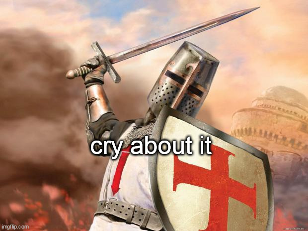 crusader | cry about it | image tagged in crusader | made w/ Imgflip meme maker