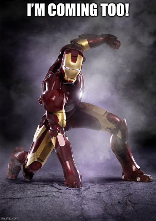 IRON MAN WARRIOR STRONG SELFLESS FEARLESS FIGHTER | I’M COMING TOO! | image tagged in iron man warrior strong selfless fearless fighter | made w/ Imgflip meme maker
