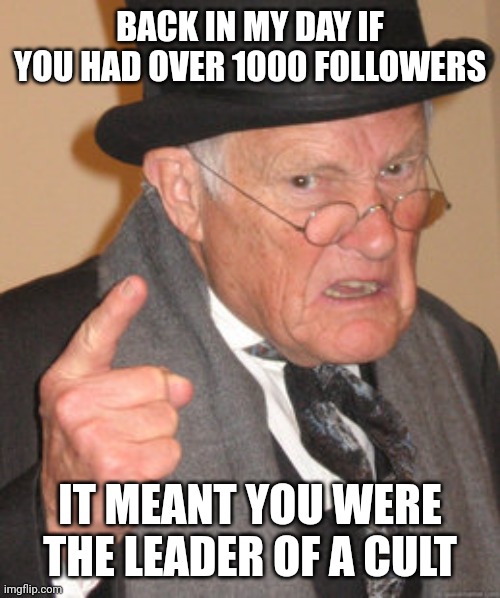 Back In My Day | BACK IN MY DAY IF YOU HAD OVER 1000 FOLLOWERS; IT MEANT YOU WERE THE LEADER OF A CULT | image tagged in memes,back in my day | made w/ Imgflip meme maker