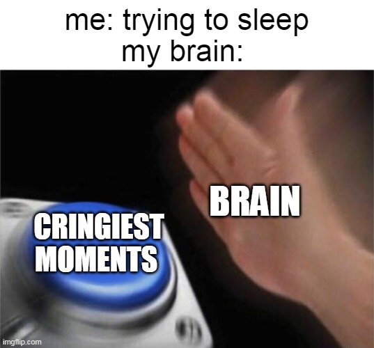 Blank Nut Button Meme | me: trying to sleep
my brain:; BRAIN; CRINGIEST MOMENTS | image tagged in memes,blank nut button | made w/ Imgflip meme maker