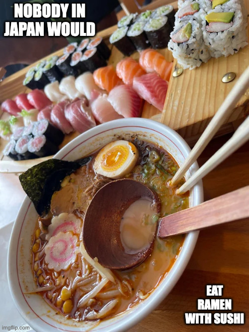 Ramen With Sushi Platter | NOBODY IN JAPAN WOULD; EAT RAMEN WITH SUSHI | image tagged in ramen,sushi,food,memes | made w/ Imgflip meme maker