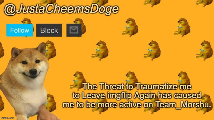 I totally had to Buff Team Morshu. | The Threat to Traumatize me to Leave imgflip Again has caused me to be more active on Team_Morshu. | image tagged in new justacheemsdoge announcement template | made w/ Imgflip meme maker