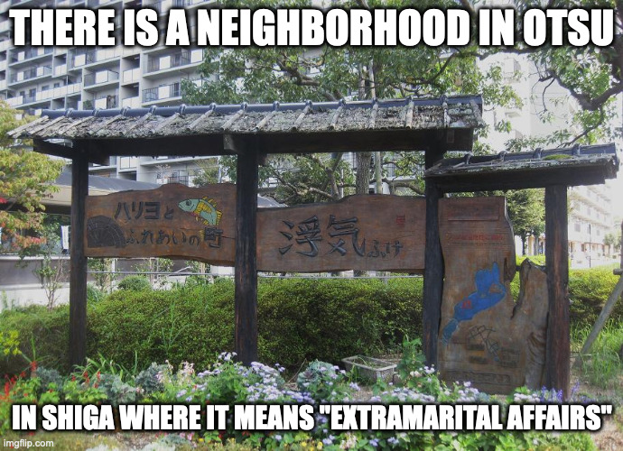 Fuke, Otsu | THERE IS A NEIGHBORHOOD IN OTSU; IN SHIGA WHERE IT MEANS "EXTRAMARITAL AFFAIRS" | image tagged in neighborhood,memes | made w/ Imgflip meme maker