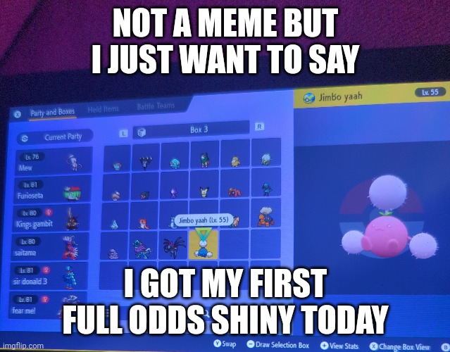 NOT A MEME BUT I JUST WANT TO SAY; I GOT MY FIRST FULL ODDS SHINY TODAY | image tagged in pokemon | made w/ Imgflip meme maker