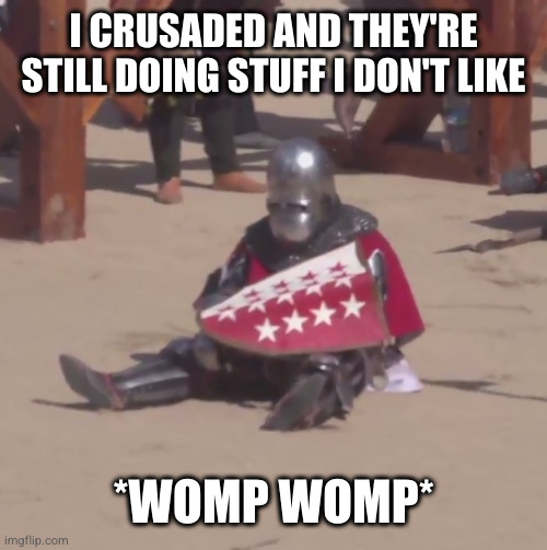 Sad crusader noises | I CRUSADED AND THEY'RE STILL DOING STUFF I DON'T LIKE *WOMP WOMP* | image tagged in sad crusader noises | made w/ Imgflip meme maker