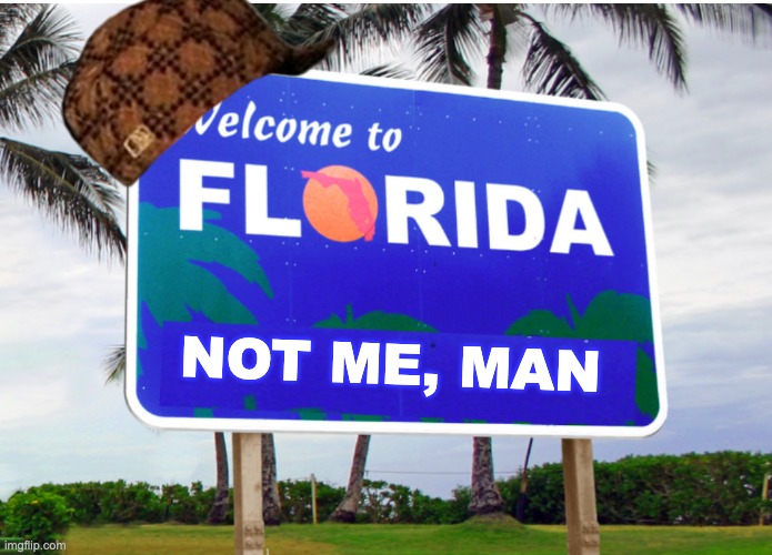 Welcome to Florida | NOT ME, MAN | image tagged in welcome to florida | made w/ Imgflip meme maker