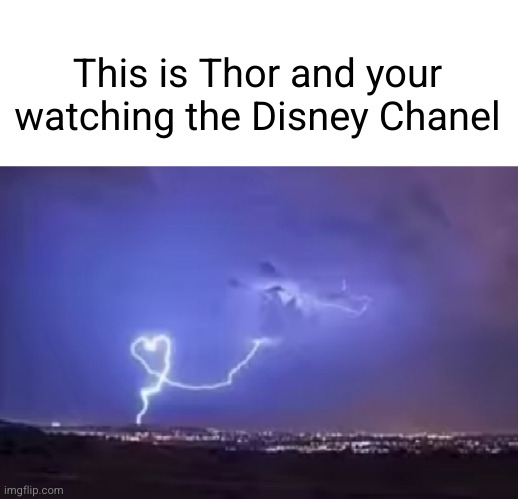 :0 he's real | This is Thor and your watching the Disney Chanel | image tagged in thor,disney channel,lightning,heart | made w/ Imgflip meme maker