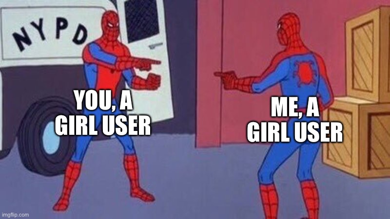 spiderman pointing at spiderman | YOU, A GIRL USER ME, A GIRL USER | image tagged in spiderman pointing at spiderman | made w/ Imgflip meme maker