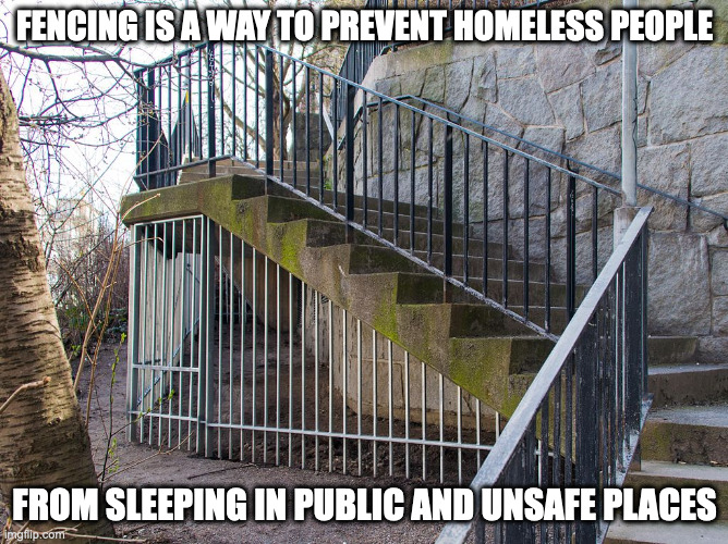 Fencing Under Stairs | FENCING IS A WAY TO PREVENT HOMELESS PEOPLE; FROM SLEEPING IN PUBLIC AND UNSAFE PLACES | image tagged in memes,architecture,fence | made w/ Imgflip meme maker