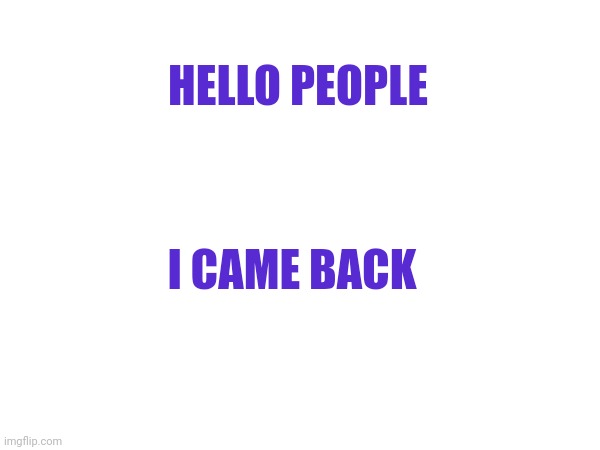 HELLO PEOPLE; I CAME BACK | made w/ Imgflip meme maker