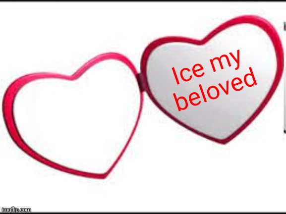 My beloved | Ice my beloved | image tagged in my beloved | made w/ Imgflip meme maker