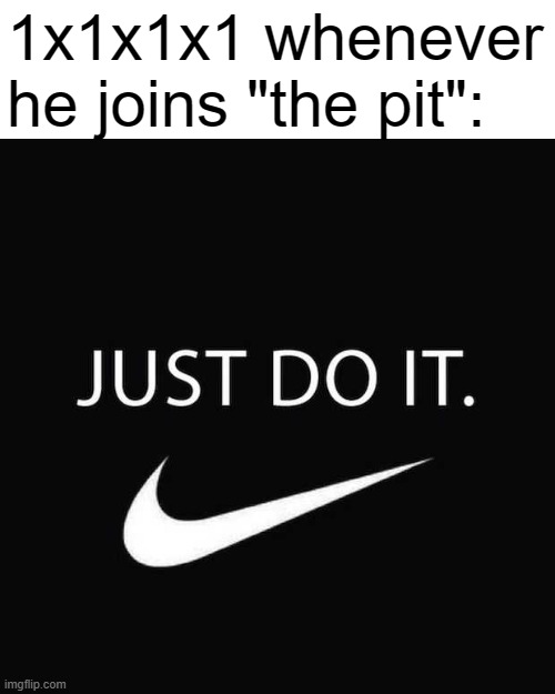 do it. | 1x1x1x1 whenever he joins "the pit": | image tagged in just do it | made w/ Imgflip meme maker