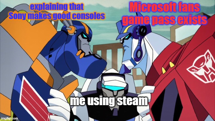 gamers augment about platforms transformers edition | explaining that Sony makes good consoles; Microsoft fans game pass exists; me using steam | image tagged in sentinel vs optimus | made w/ Imgflip meme maker