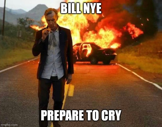 BILL NYE BADASS | BILL NYE; PREPARE TO CRY | image tagged in bill nye badass | made w/ Imgflip meme maker