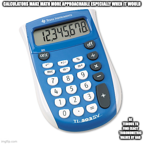 Pocket Calculator | CALCULATORS MAKE MATH MORE APPROACHABLE ESPECIALLY WHEN IT WOULD; BE TEDIOUS TO FIND EXACT TRIGONOMETRIC VALUES BY HAD | image tagged in calculator,memes | made w/ Imgflip meme maker