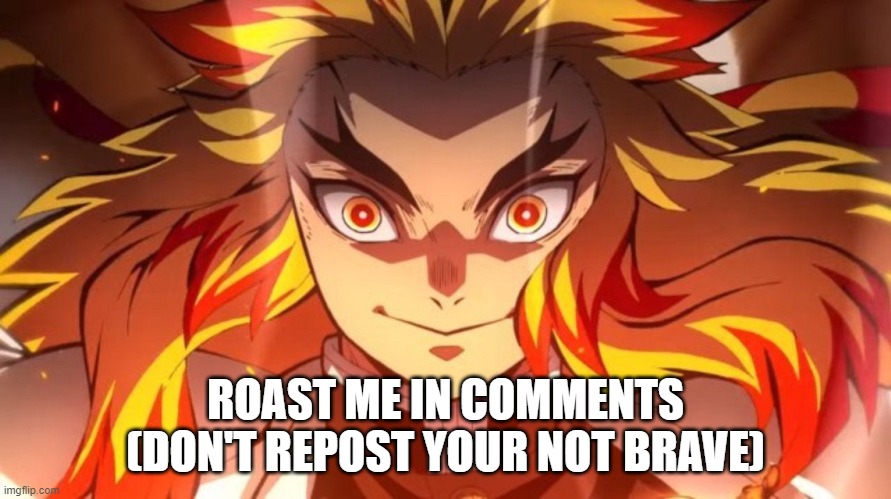 real | ROAST ME IN COMMENTS (DON'T REPOST YOUR NOT BRAVE) | made w/ Imgflip meme maker