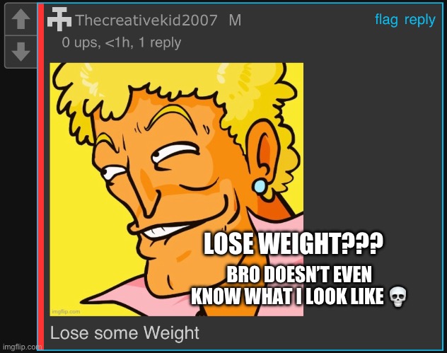 BRO DOESN’T EVEN KNOW WHAT I LOOK LIKE 💀; LOSE WEIGHT??? | made w/ Imgflip meme maker