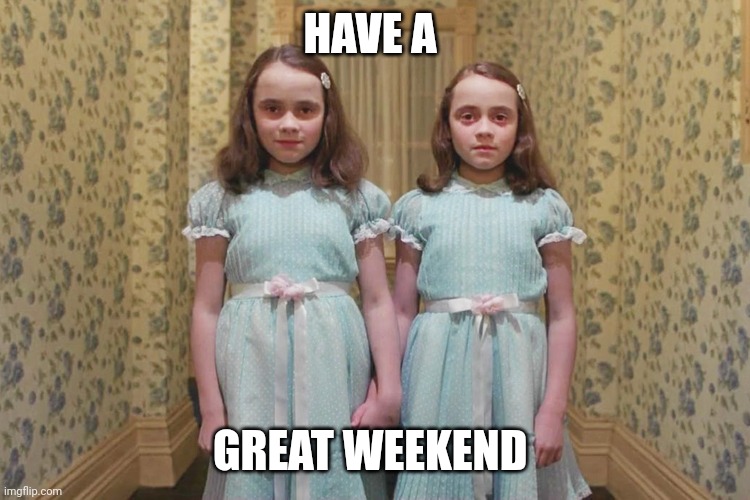 shining twins | HAVE A; GREAT WEEKEND | image tagged in shining twins | made w/ Imgflip meme maker