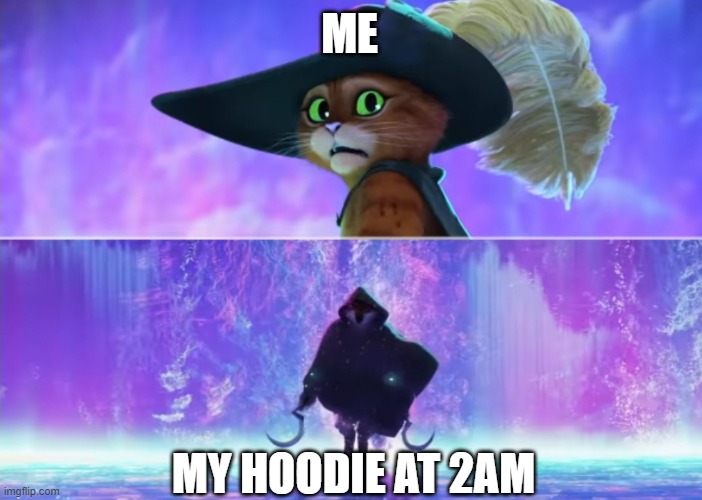 Puss and boots scared | ME MY HOODIE AT 2AM | image tagged in puss and boots scared | made w/ Imgflip meme maker