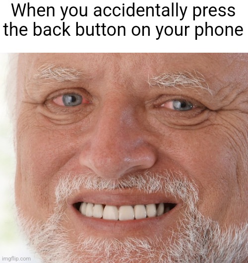 Hide the Pain Harold | When you accidentally press the back button on your phone | image tagged in hide the pain harold | made w/ Imgflip meme maker
