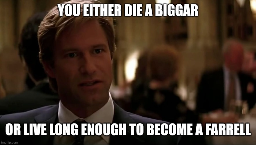 You either die a hero | YOU EITHER DIE A BIGGAR; OR LIVE LONG ENOUGH TO BECOME A FARRELL | image tagged in you either die a hero | made w/ Imgflip meme maker