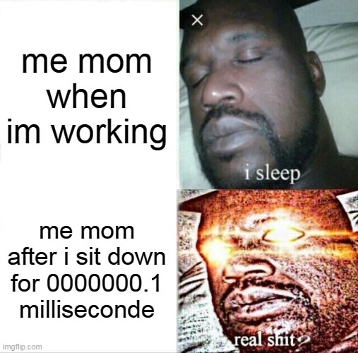 Bro this is soo true.. | me mom when im working; me mom after i sit down for 0000000.1 milliseconde | image tagged in memes,sleeping shaq | made w/ Imgflip meme maker