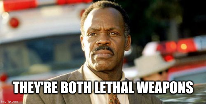 Lethal Weapon Danny Glover Meme | THEY'RE BOTH LETHAL WEAPONS | image tagged in memes,lethal weapon danny glover | made w/ Imgflip meme maker