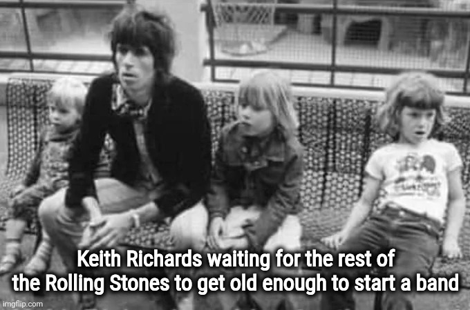 A Piece of Rock History | Keith Richards waiting for the rest of the Rolling Stones to get old enough to start a band | image tagged in rolling stones,classic rock,historical,it's only rock n roll,funny because it's true,oldest man alive | made w/ Imgflip meme maker