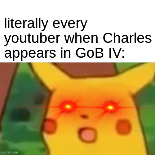 Surprised Pikachu Meme | literally every youtuber when Charles appears in GoB IV: | image tagged in memes,surprised pikachu | made w/ Imgflip meme maker