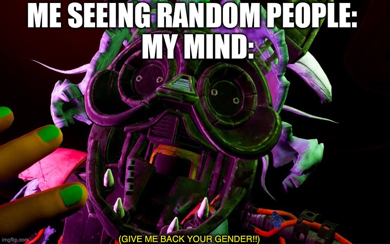 I usually post in the blobby stream so I’ll post here for once in my life! | ME SEEING RANDOM PEOPLE: 
 MY MIND:; (GIVE ME BACK YOUR GENDER!!) | image tagged in y | made w/ Imgflip meme maker