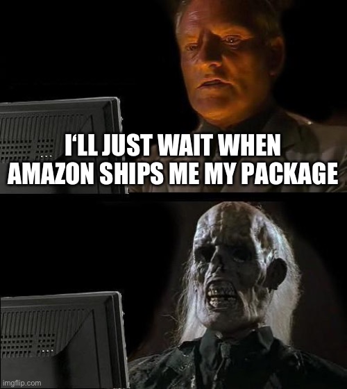 I'll Just Wait Here | I‘LL JUST WAIT WHEN AMAZON SHIPS ME MY PACKAGE | image tagged in memes,i'll just wait here | made w/ Imgflip meme maker