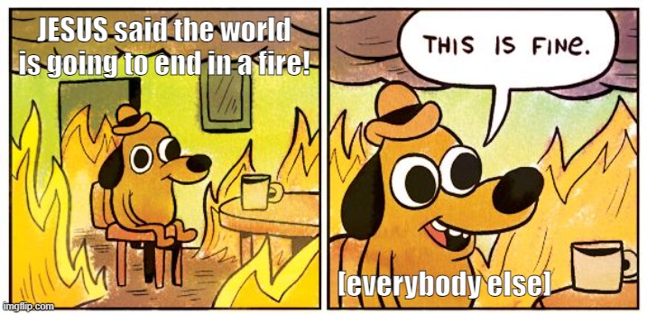 The End of the World, or not. | JESUS said the world is going to end in a fire! [everybody else] | image tagged in memes,this is fine,jesus,end times | made w/ Imgflip meme maker