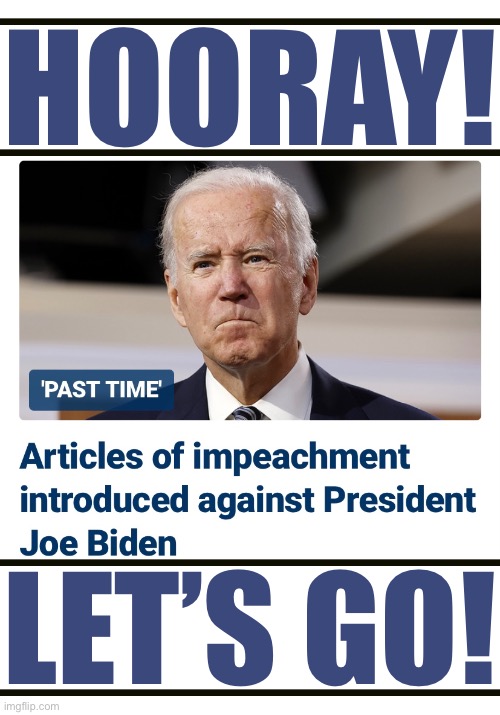 Joe Biden — the House Republicans WILL impeach you! | HOORAY! LET’S GO! | image tagged in joe biden,biden,government corruption,democrat party,traitor,impeachment | made w/ Imgflip meme maker