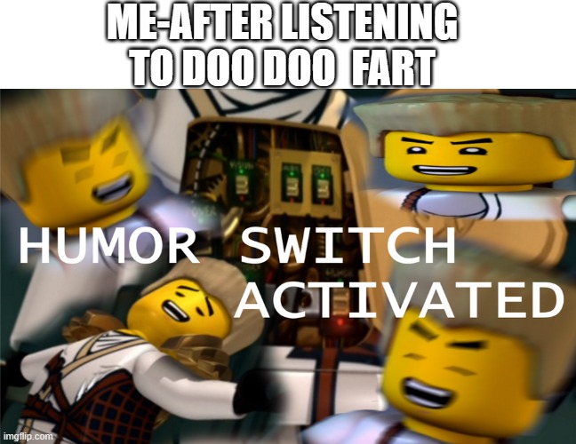 warning doo doo fart makes you laugh forever and make you lose you're breath | ME-AFTER LISTENING TO DOO DOO  FART | image tagged in humor switch activated,memes,lego,lol so funny | made w/ Imgflip meme maker