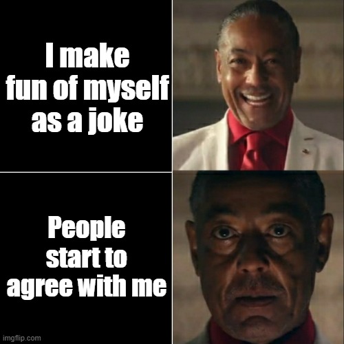 I hate when I do this. | I make fun of myself as a joke; People start to agree with me | image tagged in i was acting or was i | made w/ Imgflip meme maker