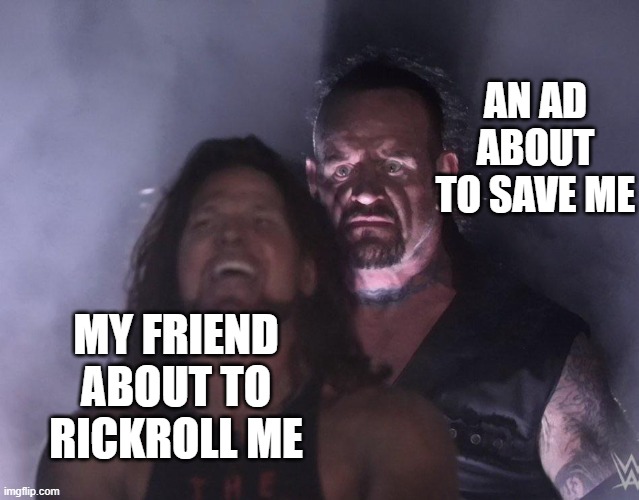 Sometimes I'm glad Ads are a thing. | AN AD ABOUT TO SAVE ME; MY FRIEND ABOUT TO RICKROLL ME | image tagged in undertaker | made w/ Imgflip meme maker