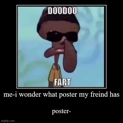 posters these days | me-i wonder what poster my freind has | poster- | image tagged in funny,demotivationals,memes,fart | made w/ Imgflip demotivational maker