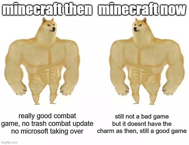 Minecraft will always be great! | minecraft then; minecraft now; really good combat game, no trash combat update no microsoft taking over; still not a bad game but it doesnt have the charm as then, still a good game | image tagged in buff doge vs buff doge | made w/ Imgflip meme maker
