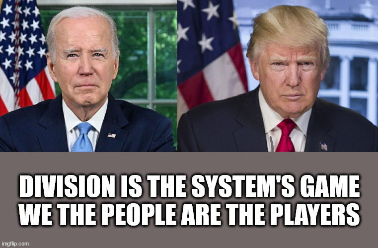 Division is the system's gamewe the people are the players | DIVISION IS THE SYSTEM'S GAME
WE THE PEOPLE ARE THE PLAYERS | image tagged in joe biden,donald trump,biden,trump,division,we the people | made w/ Imgflip meme maker