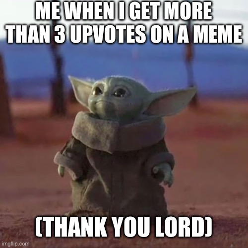 Thank you lord | ME WHEN I GET MORE THAN 3 UPVOTES ON A MEME; (THANK YOU LORD) | image tagged in baby yoda | made w/ Imgflip meme maker