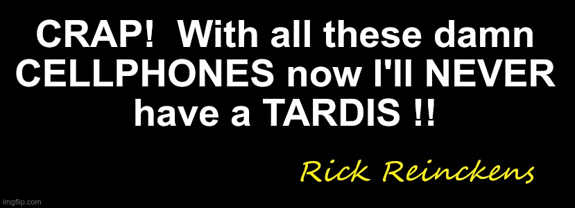 Damn Cellphones! | CRAP!  With all these damn
CELLPHONES now I'll NEVER
have a TARDIS !! Rick Reinckens | image tagged in tardis,dr who,geek,cellphone,rick75230 | made w/ Imgflip meme maker