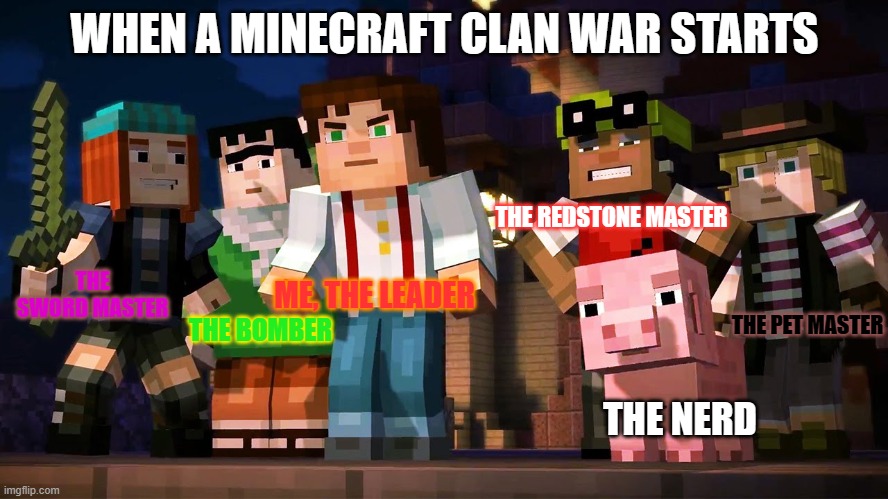 TO WAR | WHEN A MINECRAFT CLAN WAR STARTS; THE REDSTONE MASTER; ME, THE LEADER; THE SWORD MASTER; THE BOMBER; THE PET MASTER; THE NERD | image tagged in minecraft story mode | made w/ Imgflip meme maker