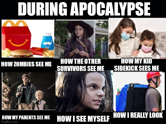 What my friends think I do | DURING APOCALYPSE; HOW ZOMBIES SEE ME; HOW MY KID SIDEKICK SEES ME; HOW THE OTHER SURVIVORS SEE ME; HOW I REALLY LOOK; HOW MY PARENTS SEE ME; HOW I SEE MYSELF | image tagged in what my friends think i do | made w/ Imgflip meme maker
