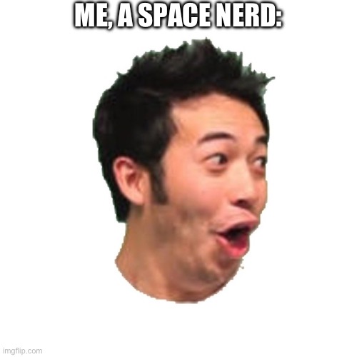 Poggers | ME, A SPACE NERD: | image tagged in poggers | made w/ Imgflip meme maker