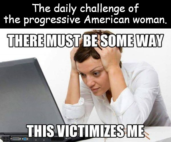 they often look like a normal woman until the inner predator leaps forth | The daily challenge of the progressive American woman. | image tagged in memes,dark humor | made w/ Imgflip meme maker