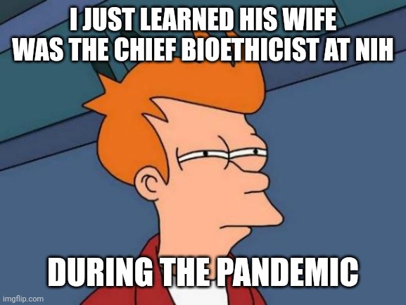 Futurama Fry Meme | I JUST LEARNED HIS WIFE WAS THE CHIEF BIOETHICIST AT NIH DURING THE PANDEMIC | image tagged in memes,futurama fry | made w/ Imgflip meme maker