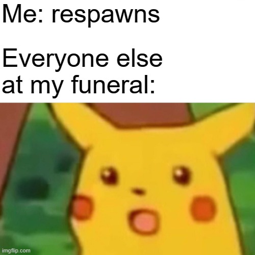 (vine boom) | Me: respawns; Everyone else at my funeral: | image tagged in memes,surprised pikachu,funny,funny memes,lol,fun | made w/ Imgflip meme maker
