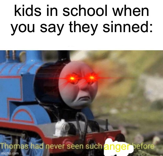 so true | kids in school when you say they sinned:; anger | image tagged in thomas had never seen such bullshit before | made w/ Imgflip meme maker